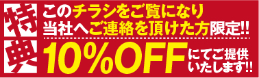 このチラシをご覧になり 当社へご連絡を頂けた方限定!!　10%OFFにてご提供 いたします!!