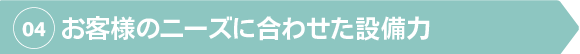 お客様のニーズに合わせた設備力