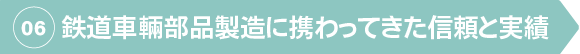 鉄道車輛部品製造に携わってきた信頼と実績